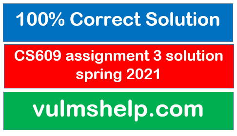 CS609 assignment 3 solution spring 2021