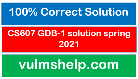 CS607 GDB 1 solution spring 2021