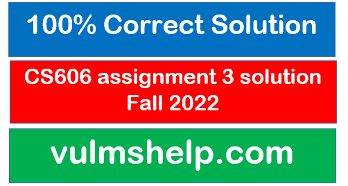 CS606 assignment 3 solution Fall 2022
